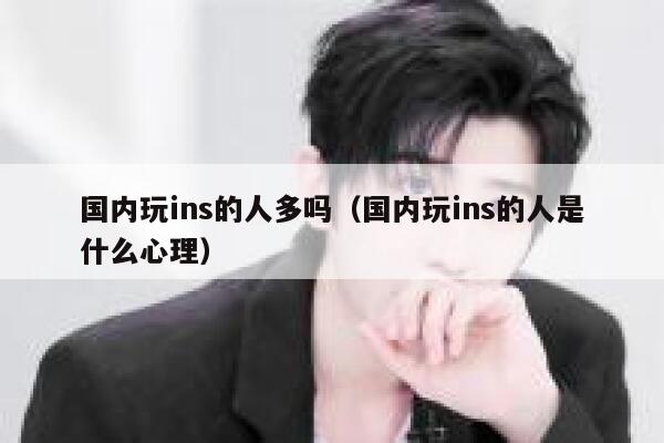 国内玩ins的人多吗(国内玩ins的人是什么心理) 第1张 国内玩ins的人多吗(国内玩ins的人是什么心理) 第1张