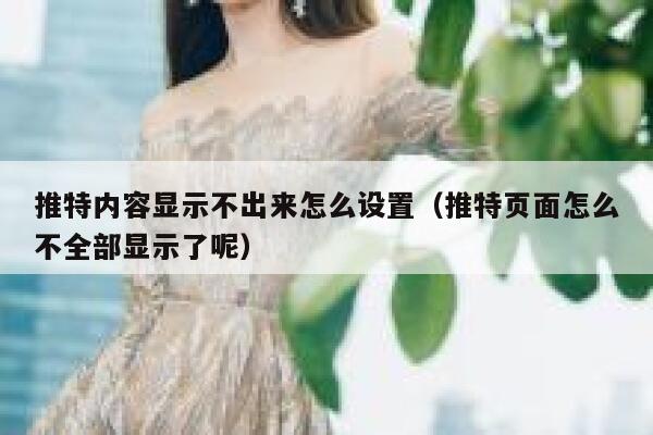 推特内容显示不出来怎么设置(推特页面怎么不全部显示了呢) 第1张 推特内容显示不出来怎么设置(推特页面怎么不全部显示了呢) 第1张