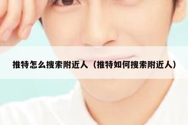 推特怎么搜索附近人(推特如何搜索附近人) 第1张 推特怎么搜索附近人(推特如何搜索附近人) 第1张