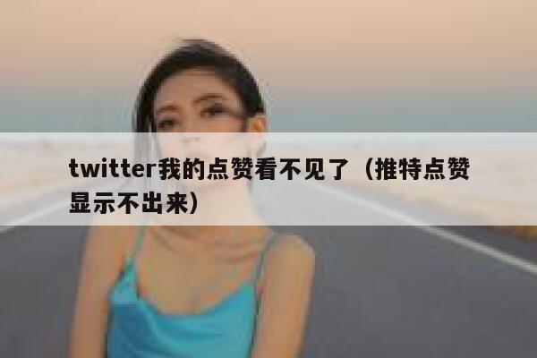 twitter我的点赞看不见了(推特点赞显示不出来) 第1张 twitter我的点赞看不见了(推特点赞显示不出来) 第1张