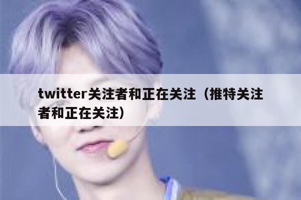 twitter关注者和正在关注(推特关注者和正在关注) 第1张 twitter关注者和正在关注(推特关注者和正在关注) 第1张