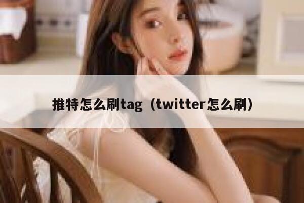 推特怎么刷tag(twitter怎么刷) 第1张 推特怎么刷tag(twitter怎么刷) 第1张