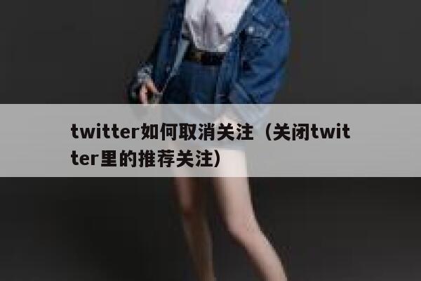 twitter如何取消关注(关闭twitter里的推荐关注) 第1张 twitter如何取消关注(关闭twitter里的推荐关注) 第1张