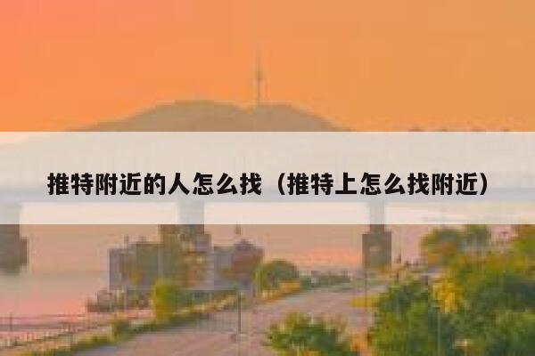 推特附近的人怎么找(推特上怎么找附近) 第1张 推特附近的人怎么找(推特上怎么找附近) 第1张