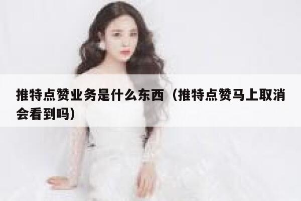 推特点赞业务是什么东西(推特点赞马上取消会看到吗) 第1张 推特点赞业务是什么东西(推特点赞马上取消会看到吗) 第1张