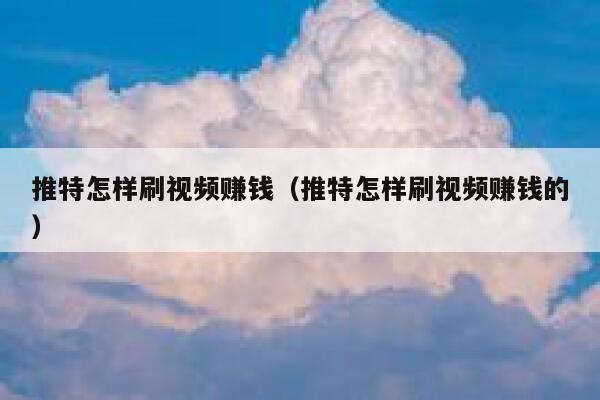 推特怎样刷视频赚钱（推特怎样刷视频赚钱的） 第1张