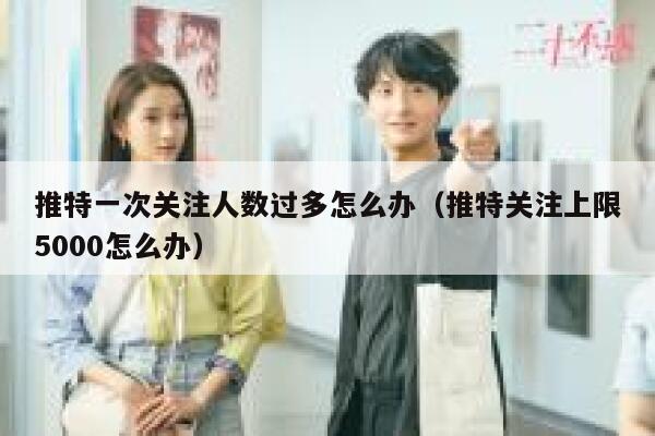 推特一次关注人数过多怎么办(推特关注上限5000怎么办) 第1张 推特一次关注人数过多怎么办(推特关注上限5000怎么办) 第1张