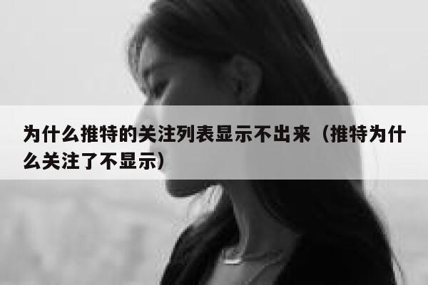 为什么推特的关注列表显示不出来(推特为什么关注了不显示) 第1张 为什么推特的关注列表显示不出来(推特为什么关注了不显示) 第1张