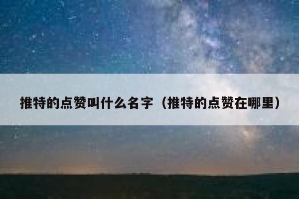 推特的点赞叫什么名字(推特的点赞在哪里) 第1张 推特的点赞叫什么名字(推特的点赞在哪里) 第1张