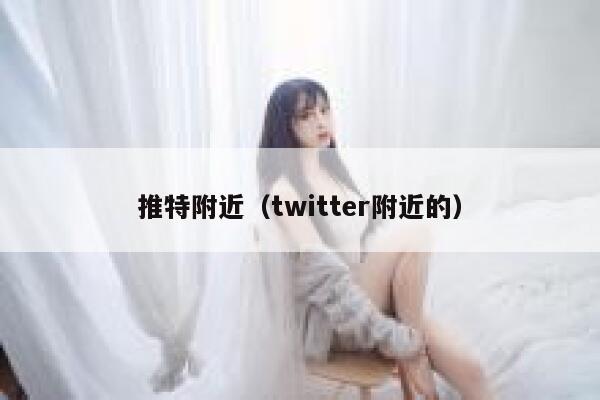 推特附近(twitter附近的) 第1张 推特附近(twitter附近的) 第1张