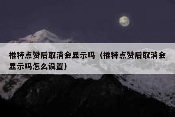 推特点赞后取消会显示吗(推特点赞后取消会显示吗怎么设置) 第1张 推特点赞后取消会显示吗(推特点赞后取消会显示吗怎么设置) 第1张