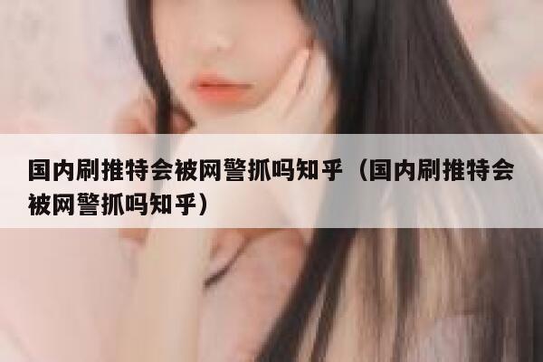 国内刷推特会被网警抓吗知乎(国内刷推特会被网警抓吗知乎) 第1张 国内刷推特会被网警抓吗知乎(国内刷推特会被网警抓吗知乎) 第1张