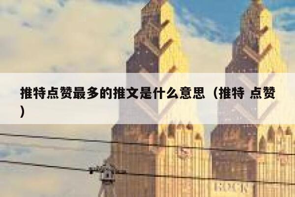 推特点赞最多的推文是什么意思(推特 点赞) 第1张 推特点赞最多的推文是什么意思(推特 点赞) 第1张