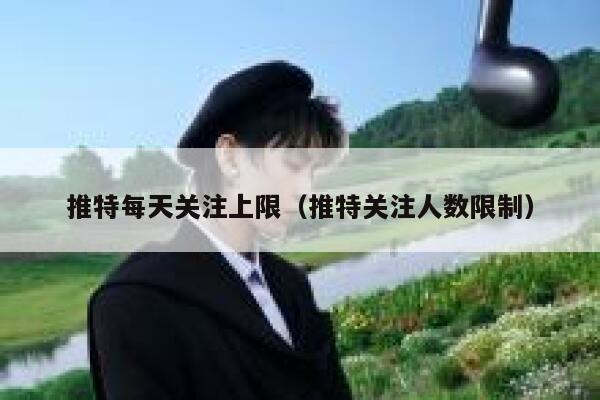 推特每天关注上限（推特关注人数限制） 第1张