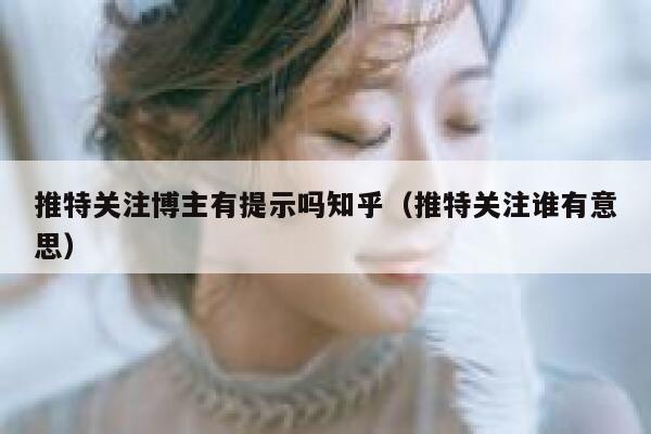 推特关注博主有提示吗知乎（推特关注谁有意思） 第1张