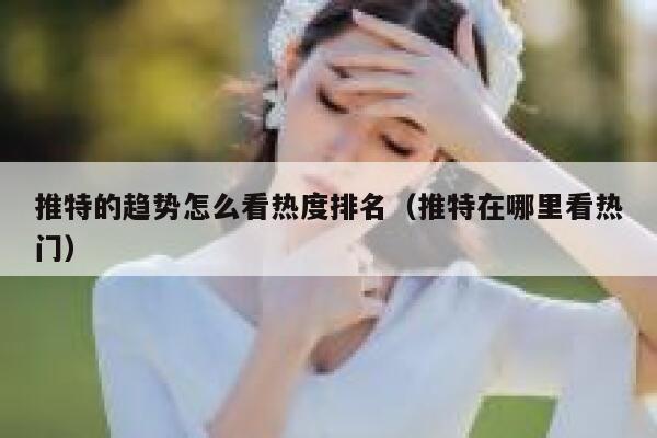 推特的趋势怎么看热度排名（推特在哪里看热门） 第1张