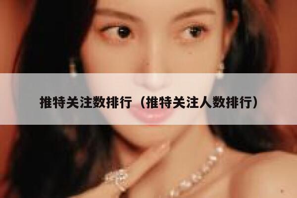 推特关注数排行(推特关注人数排行) 第1张 推特关注数排行(推特关注人数排行) 第1张