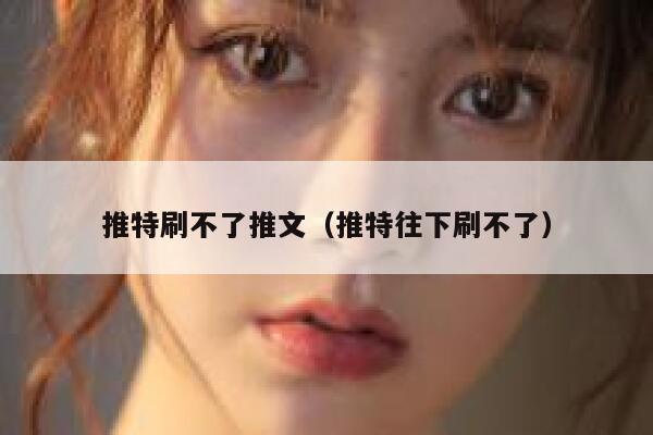 推特刷不了推文(推特往下刷不了) 第1张 推特刷不了推文(推特往下刷不了) 第1张