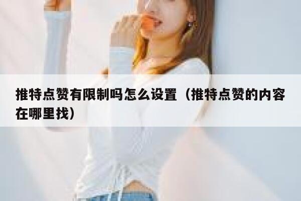 推特点赞有限制吗怎么设置（推特点赞的内容在哪里找） 第1张