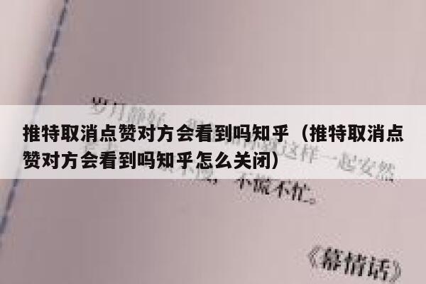 推特取消点赞对方会看到吗知乎（推特取消点赞对方会看到吗知乎怎么关闭） 第1张