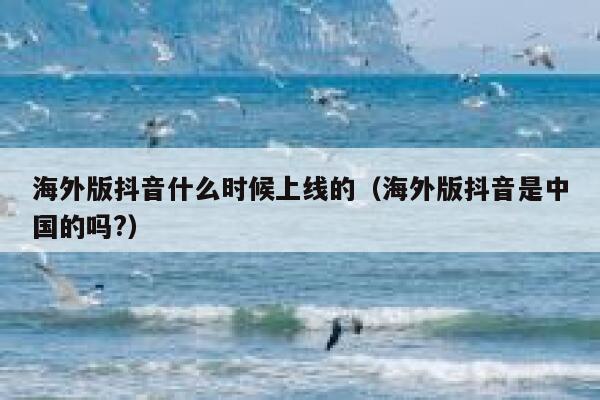 海外版抖音什么时候上线的(海外版抖音是中国的吗?) 第1张 海外版抖音什么时候上线的(海外版抖音是中国的吗?) 第1张