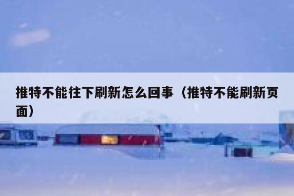 推特不能往下刷新怎么回事(推特不能刷新页面) 第1张 推特不能往下刷新怎么回事(推特不能刷新页面) 第1张