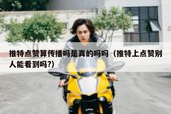 推特点赞算传播吗是真的吗吗(推特上点赞别人能看到吗?) 第1张 推特点赞算传播吗是真的吗吗(推特上点赞别人能看到吗?) 第1张