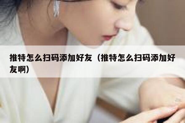 推特怎么扫码添加好友(推特怎么扫码添加好友啊) 第1张 推特怎么扫码添加好友(推特怎么扫码添加好友啊) 第1张