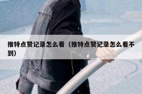 推特点赞记录怎么看(推特点赞记录怎么看不到) 第1张 推特点赞记录怎么看(推特点赞记录怎么看不到) 第1张