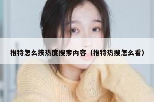 推特怎么按热度搜索内容(推特热搜怎么看) 第1张 推特怎么按热度搜索内容(推特热搜怎么看) 第1张