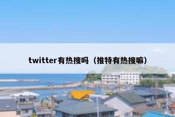 twitter有热搜吗(推特有热搜嘛) 第1张 twitter有热搜吗(推特有热搜嘛) 第1张