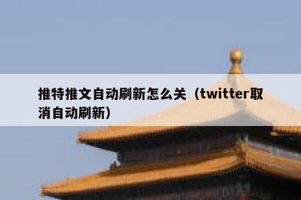 推特推文自动刷新怎么关(twitter取消自动刷新) 第1张 推特推文自动刷新怎么关(twitter取消自动刷新) 第1张