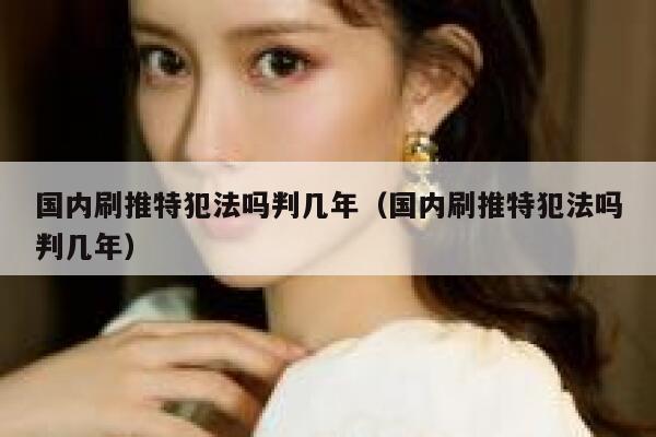 国内刷推特犯法吗判几年(国内刷推特犯法吗判几年) 第1张 国内刷推特犯法吗判几年(国内刷推特犯法吗判几年) 第1张