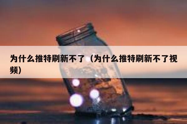 为什么推特刷新不了（为什么推特刷新不了视频） 第1张