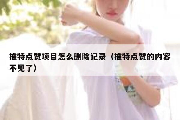 推特点赞项目怎么删除记录(推特点赞的内容不见了) 第1张 推特点赞项目怎么删除记录(推特点赞的内容不见了) 第1张