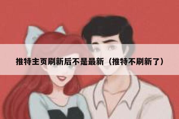 推特主页刷新后不是最新(推特不刷新了) 第1张 推特主页刷新后不是最新(推特不刷新了) 第1张