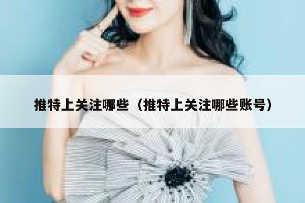 推特上关注哪些(推特上关注哪些账号) 第1张 推特上关注哪些(推特上关注哪些账号) 第1张