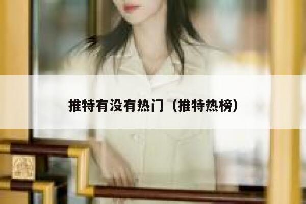 推特有没有热门(推特热榜) 第1张 推特有没有热门(推特热榜) 第1张