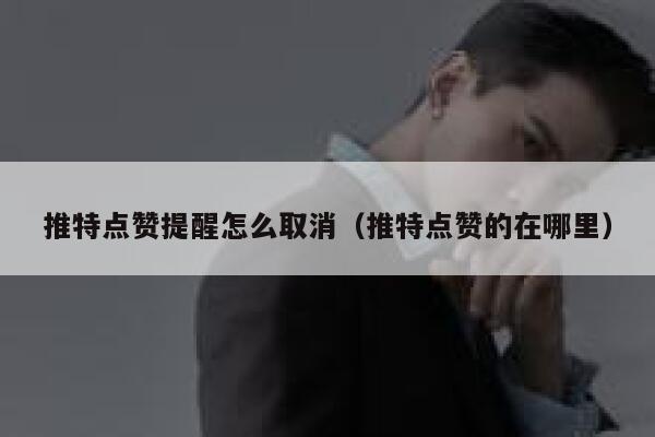 推特点赞提醒怎么取消(推特点赞的在哪里) 第1张 推特点赞提醒怎么取消(推特点赞的在哪里) 第1张