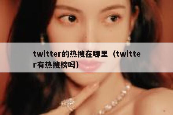 twitter的热搜在哪里(twitter有热搜榜吗) 第1张 twitter的热搜在哪里(twitter有热搜榜吗) 第1张