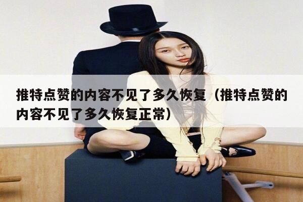 推特点赞的内容不见了多久恢复(推特点赞的内容不见了多久恢复正常) 第1张 推特点赞的内容不见了多久恢复(推特点赞的内容不见了多久恢复正常) 第1张