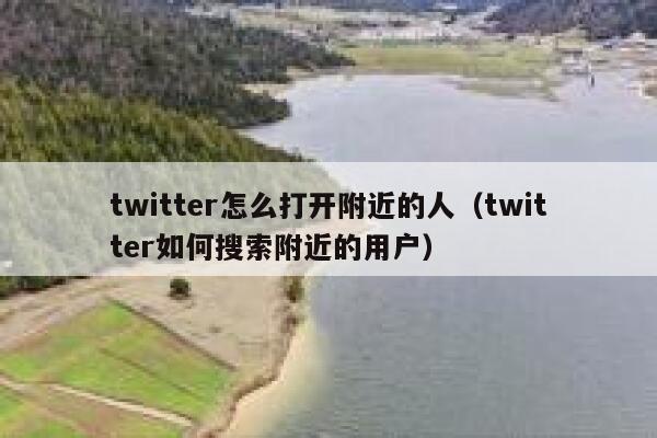 twitter怎么打开附近的人(twitter如何搜索附近的用户) 第1张 twitter怎么打开附近的人(twitter如何搜索附近的用户) 第1张