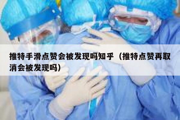 推特手滑点赞会被发现吗知乎(推特点赞再取消会被发现吗) 第1张 推特手滑点赞会被发现吗知乎(推特点赞再取消会被发现吗) 第1张