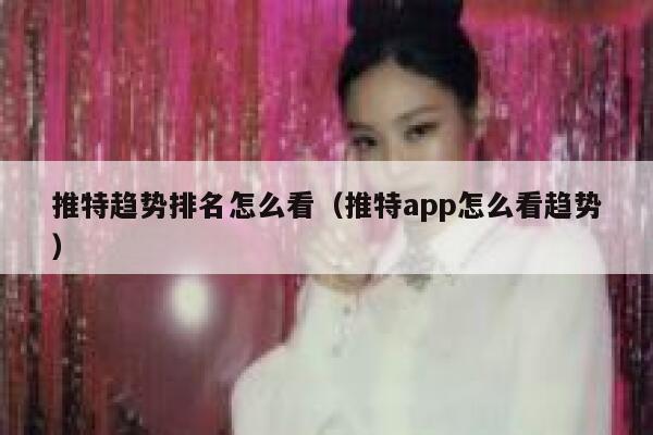 推特趋势排名怎么看（推特app怎么看趋势） 第1张