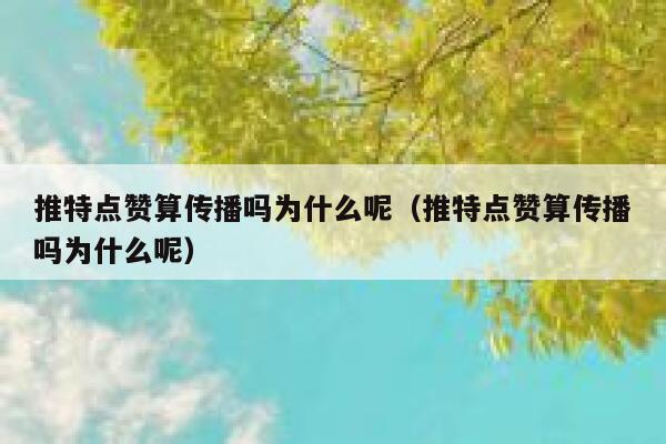 推特点赞算传播吗为什么呢(推特点赞算传播吗为什么呢) 第1张 推特点赞算传播吗为什么呢(推特点赞算传播吗为什么呢) 第1张