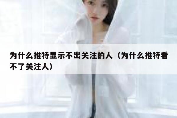 为什么推特显示不出关注的人（为什么推特看不了关注人） 第1张