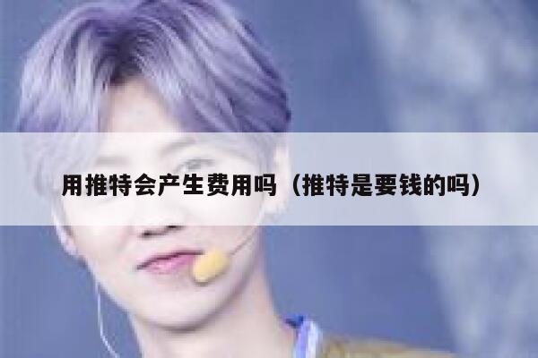 用推特会产生费用吗（推特是要钱的吗） 第1张