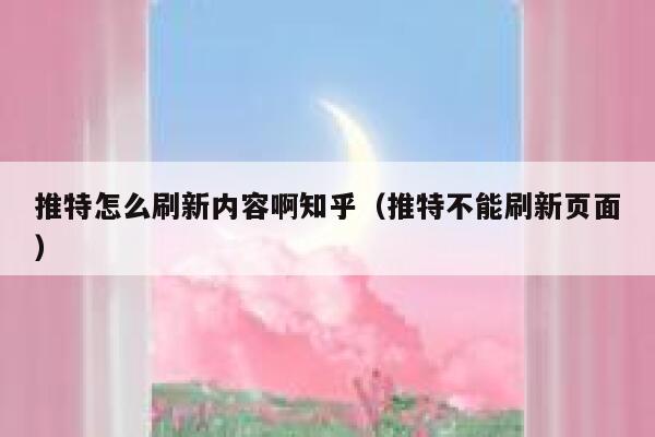 推特怎么刷新内容啊知乎(推特不能刷新页面) 第1张 推特怎么刷新内容啊知乎(推特不能刷新页面) 第1张