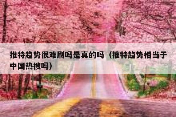 推特趋势很难刷吗是真的吗（推特趋势相当于中国热搜吗） 第1张