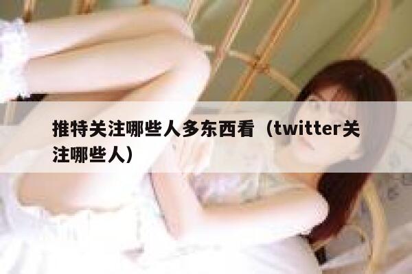 推特关注哪些人多东西看（twitter关注哪些人） 第1张